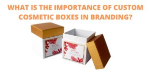 Read more about the article WHAT IS THE IMPORTANCE OF CUSTOM COSMETIC BOXES IN BRANDING?