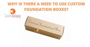 Read more about the article WHY IS THERE A NEED TO USE CUSTOM FOUNDATION BOXES?